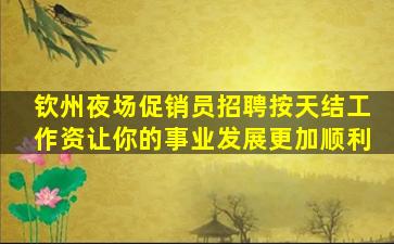 钦州夜场促销员招聘按天结工作资让你的事业发展更加顺利